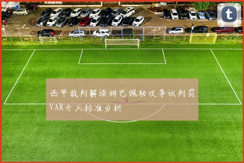 西甲裁判解读姆巴佩助攻争议判罚VAR介入标准分析