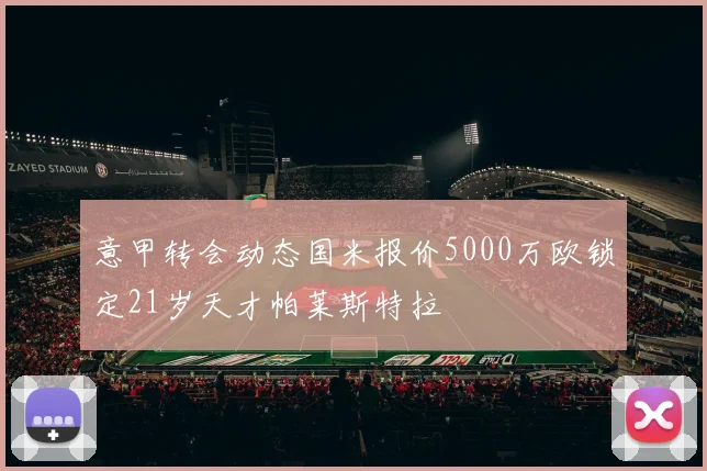 意甲转会动态国米报价5000万欧锁定21岁天才帕莱斯特拉