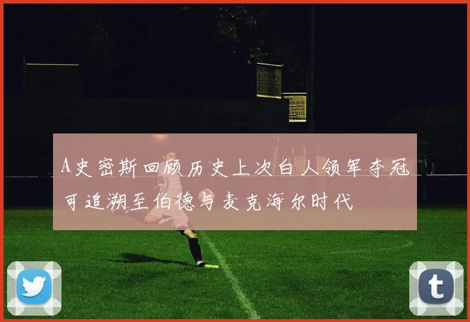 A史密斯回顾历史上次白人领军夺冠可追溯至伯德与麦克海尔时代