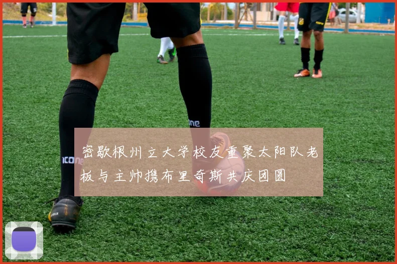 密歇根州立大学校友重聚太阳队老板与主帅携布里奇斯共庆团圆