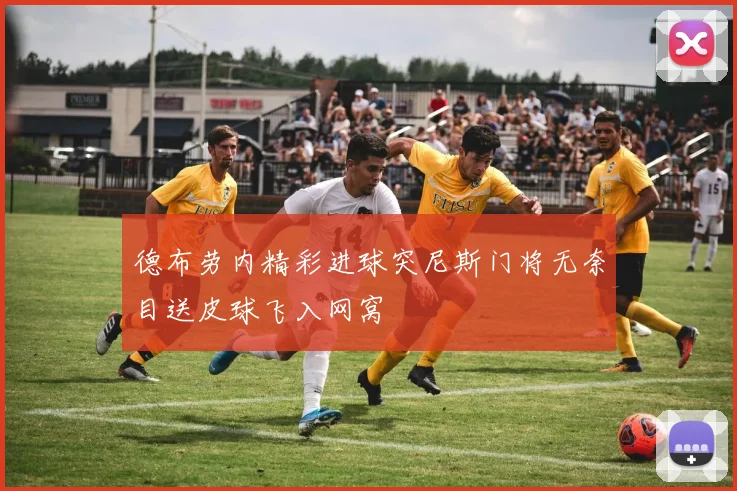 德布劳内精彩进球突尼斯门将无奈目送皮球飞入网窝